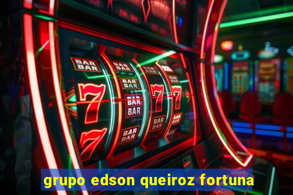 grupo edson queiroz fortuna